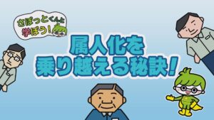 さぽっとくんと学ぼう！「属人化を乗り越える秘訣！」